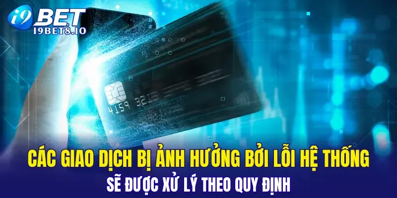 Các giao dịch bị ảnh hưởng bởi lỗi hệ thống sẽ được xử lý theo quy định