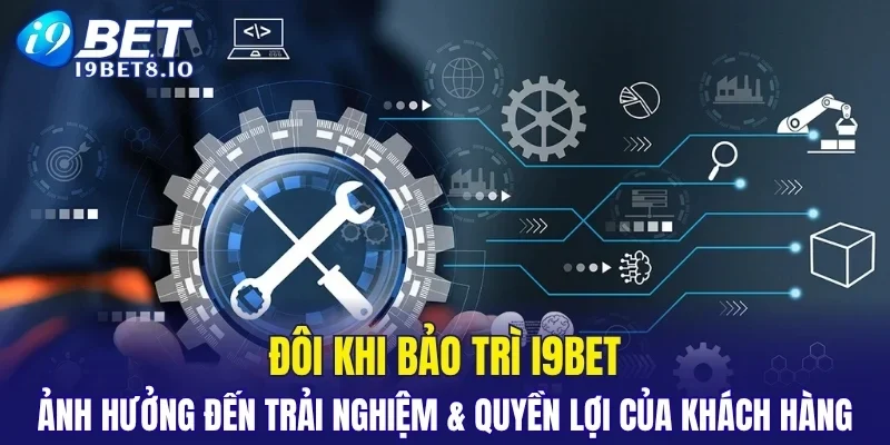 Đôi khi bảo trì I9BET ảnh hưởng đến trải nghiệm & quyền lợi của khách hàng