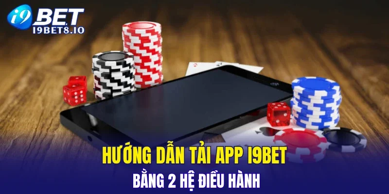 Hướng dẫn tải app I9BET bằng 2 hệ điều hành