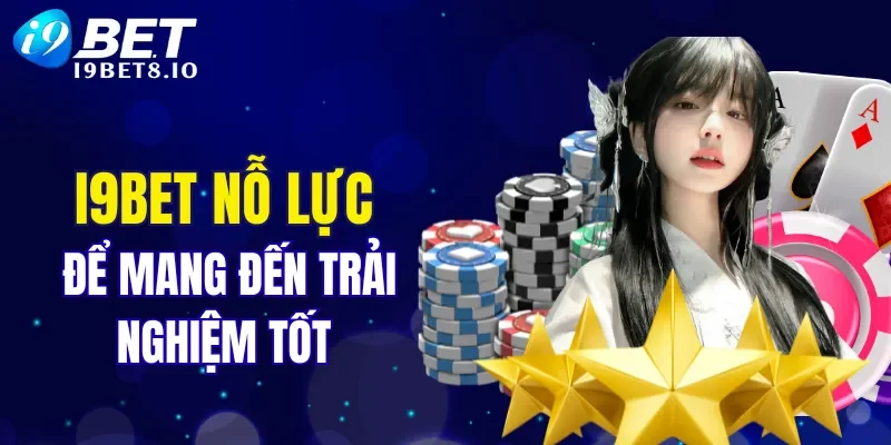 I9BET luôn nỗ lực để mang đến trải nghiệm tốt