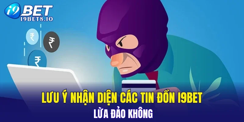 Lưu ý nhận diện các tin đồn i9BET lừa đảo không