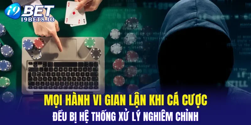 Mọi hành vi gian lận khi cá cược đều bị hệ thống xử lý nghiêm chỉnh