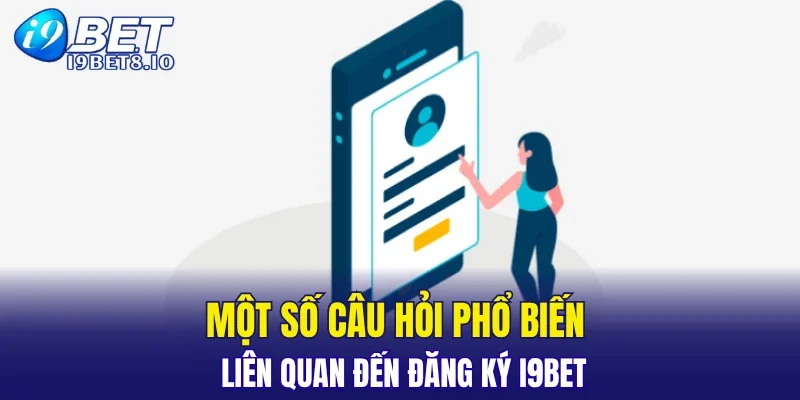Một số câu hỏi phổ biến liên quan đến đăng ký I9BET