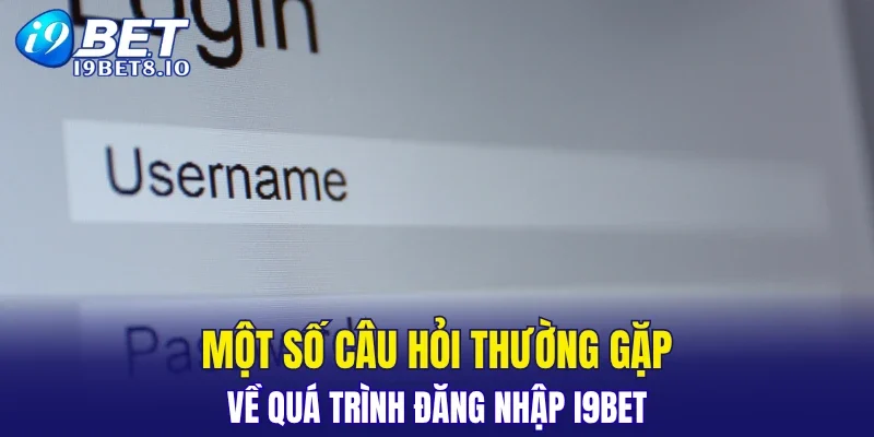 Một số câu hỏi thường gặp về quá trình đăng nhập I9BET