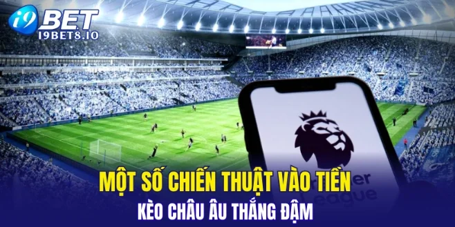 Một số chiến thuật vào tiền kèo châu Âu thắng đậm