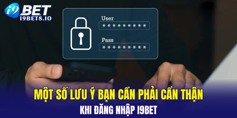 Một số lưu ý bạn cần phải cẩn thận khi đăng nhập I9BET