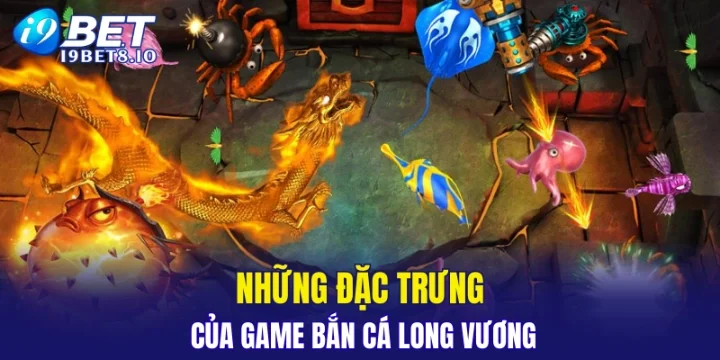 Những đặc trưng của game bắn cá Long Vương