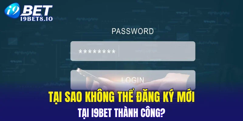 Tại sao không thể đăng ký mới tại I9BET thành công?