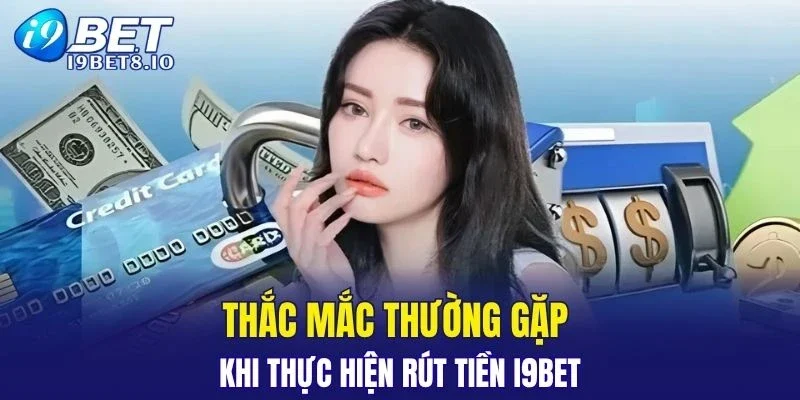 Thắc mắc của người chơi trong quá trình rút tiền I9BET