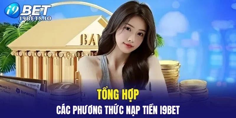 Tổng hợp các phương thức nạp tiền I9BET đa dạng và tiện ích